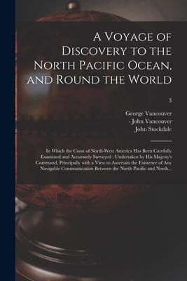 A Voyage of Discovery to the North Pacific Ocean and Round the World: in Which the Coast of North-west America Has Been Carefully Examined and Accura
