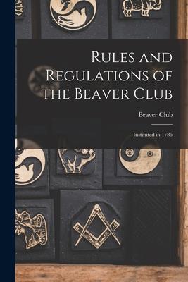 Rules and Regulations of the Beaver Club [microform]: Instituted in 1785