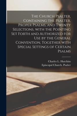 The Church Psalter Containing the Psalter Proper Psalms and Twenty Selections With the Pointing Set Forth and Authorized for Use by the General Co