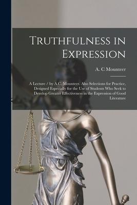 Truthfulness in Expression: a Lecture / by A.C. Mounteer. Also Selections for Practice ed Especially for the Use of Students Who Seek to De