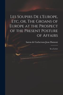Les Soupirs De L‘Europe Etc or The Groans of Europe at the Prospect of the Present Posture of Affairs: in a Letter
