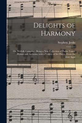 Delights of Harmony; or Norfolk Compiler: Being a New Collection of Psalm Tunes Hymns and Anthems; With a Variety of Set Pieces From the Most Appr