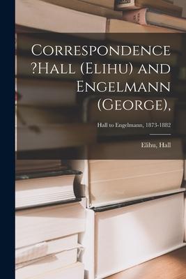 Correspondence ?Hall (Elihu) and Engelmann (George); Hall to Engelmann 1873-1882