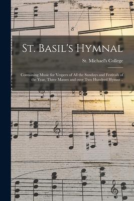 St. Basil‘s Hymnal: Containing Music for Vespers of All the Sundays and Festivals of the Year Three Masses and Over Two Hundred Hymns ..