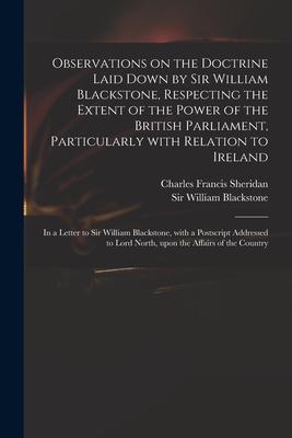Observations on the Doctrine Laid Down by Sir William Blackstone Respecting the Extent of the Power of the British Parliament Particularly With Rela
