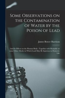 Some Observations on the Contamination of Water by the Poison of Lead: and Its Effects on the Human Body: Together With Remarks on Some Other Modes in