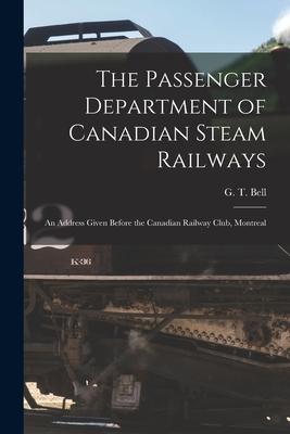 The Passenger Department of Canadian Steam Railways [microform]: an Address Given Before the Canadian Railway Club Montreal