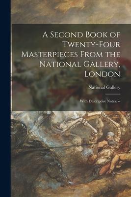 A Second Book of Twenty-four Masterpieces From the National Gallery London: With Descriptive Notes. --