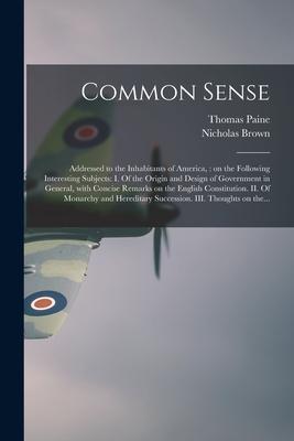 Common Sense: Addressed to the Inhabitants of America: on the Following Interesting Subjects: I. Of the Origin and  of Govern