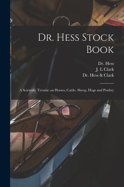 Dr. Hess Stock Book: a Scientific Treatise on Horses Cattle Sheep Hogs and Poultry