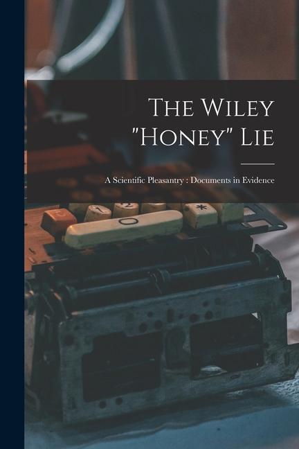 The Wiley honey Lie: a Scientific Pleasantry: Documents in Evidence