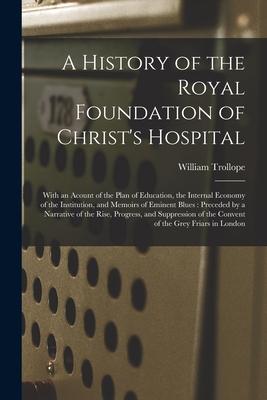 A History of the Royal Foundation of Christ‘s Hospital: With an Acount of the Plan of Education the Internal Economy of the Institution and Memoirs