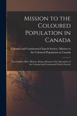 Mission to the Coloured Population in Canada [microform]: Late Fugitive Slave Mission Being a Branch of the Operations of the Colonial and Continenta