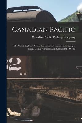 Canadian Pacific [microform]: the Great Highway Across the Continent to and From Europe Japan China Australasia and Around the World