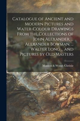Catalogue of Ancient and Modern Pictures and Water-colour Drawings From the Collections of John Alexander ... Alexander Bowman ... Walter Long ... a