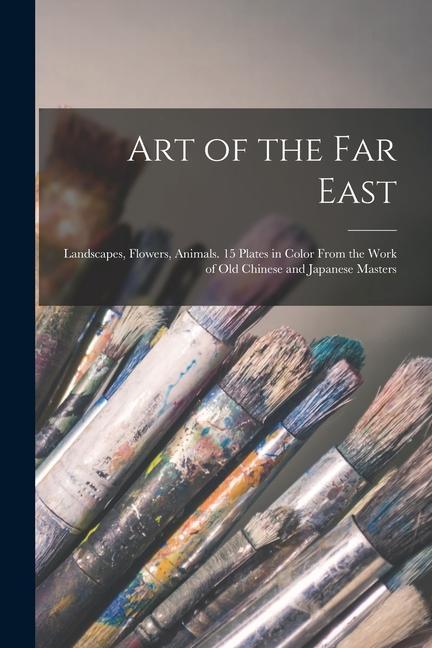 Art of the Far East: Landscapes Flowers Animals. 15 Plates in Color From the Work of Old Chinese and Japanese Masters