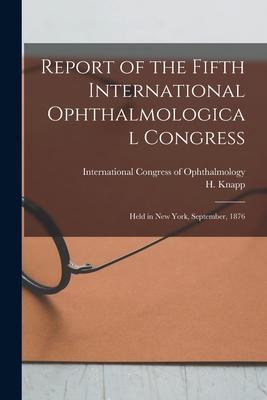 Report of the Fifth International Ophthalmological Congress: Held in New York September 1876