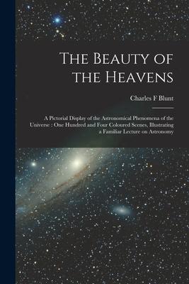 The Beauty of the Heavens: a Pictorial Display of the Astronomical Phenomena of the Universe: One Hundred and Four Coloured Scenes Illustrating