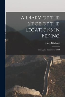 A Diary of the Siege of the Legations in Peking: During the Summer of 1900