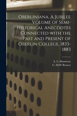 Oberliniana. A Jubilee Volume of Semi-historical Anecdotes Connected With the Past and Present of Oberlin College 1833-1883