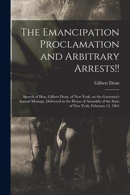 The Emancipation Proclamation and Arbitrary Arrests!!: Speech of Hon. Gilbert Dean of New York on the Governor‘s Annual Message Delivered in the Ho