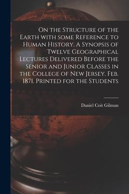 On the Structure of the Earth With Some Reference to Human History. A Synopsis of Twelve Geographical Lectures Delivered Before the Senior and Junior