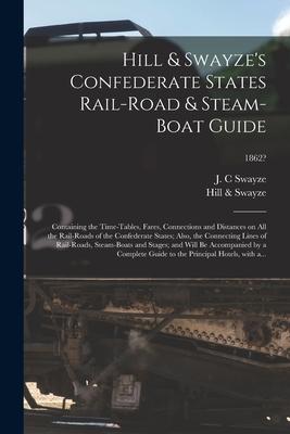 Hill & Swayze‘s Confederate States Rail-road & Steam-boat Guide: Containing the Time-tables Fares Connections and Distances on All the Rail-roads of