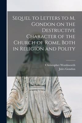 Sequel to Letters to M. Gondon on the Destructive Character of the Church of Rome Both in Religion and Polity