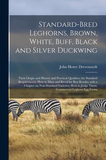 Standard-bred Leghorns Brown White Buff Black and Silver Duckwing; Their Origin and History and Practical Qualities; the Standard Requirements; Ho