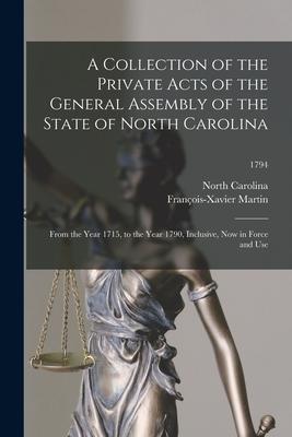 A Collection of the Private Acts of the General Assembly of the State of North Carolina: From the Year 1715 to the Year 1790 Inclusive Now in Force
