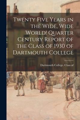 Twenty Five Years in the Wide Wide World! Quarter Century Report of the Class of 1930 of Dartmouth College
