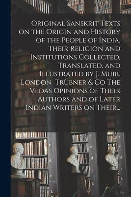 Original Sanskrit Texts on the Origin and History of the People of India Their Religion and Institutions Collected Translated and Illustrated by J.