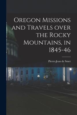 Oregon Missions and Travels Over the Rocky Mountains in 1845-46 [microform]