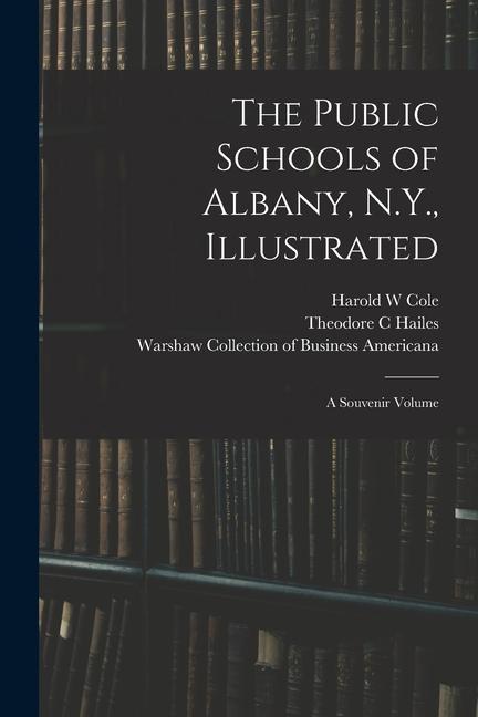 The Public Schools of Albany N.Y. Illustrated: a Souvenir Volume