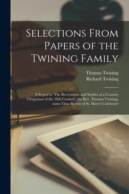 Selections From Papers of the Twining Family: a Sequel to ‘The Recreations and Studies of a Country Clergyman of the 18th Century‘ the Rev. Thomas Tw