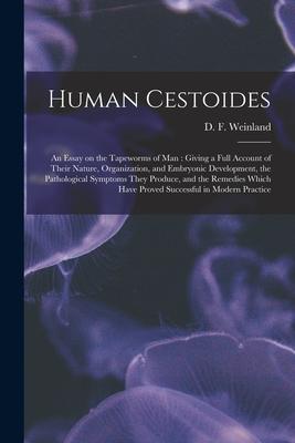 Human Cestoides: an Essay on the Tapeworms of Man: Giving a Full Account of Their Nature Organization and Embryonic Development the