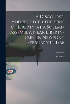 A Discourse Addressed to the Sons of Liberty at a Solemn Assembly Near Liberty-Tree in Newport February 14 1766