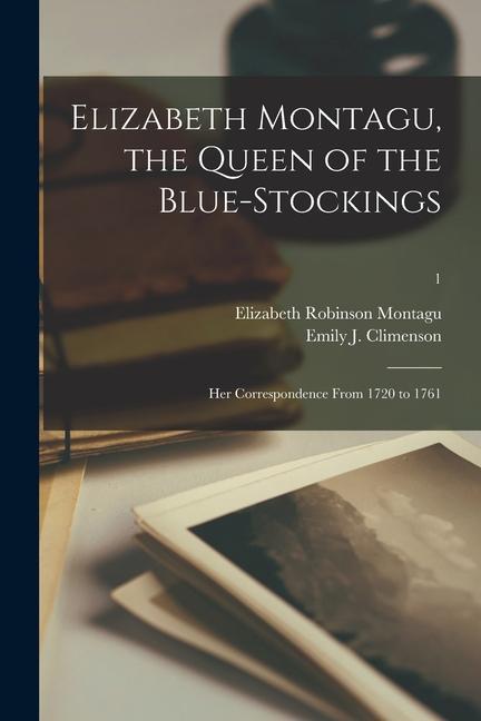 Elizabeth Montagu the Queen of the Blue-stockings: Her Correspondence From 1720 to 1761; 1