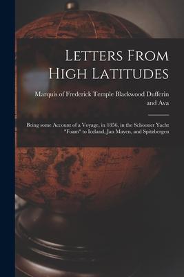 Letters From High Latitudes: Being Some Account of a Voyage in 1856 in the Schooner Yacht Foam to Iceland Jan Mayen and Spitzbergen