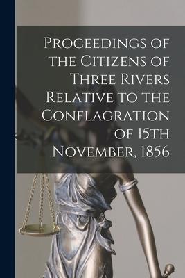 Proceedings of the Citizens of Three Rivers Relative to the Conflagration of 15th November 1856 [microform]