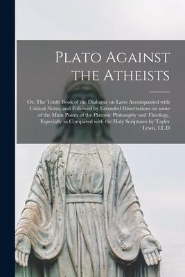 Plato Against the Atheists; or The Tenth Book of the Dialogue on Laws Accompanied With Critical Notes and Followed by Extended Dissertations on Some