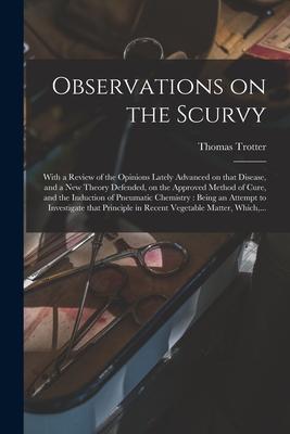 Observations on the Scurvy: With a Review of the Opinions Lately Advanced on That Disease and a New Theory Defended on the Approved Method of Cu