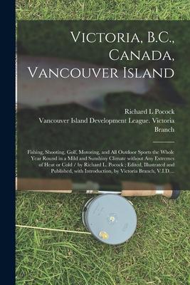 Victoria B.C. Canada Vancouver Island: Fishing Shooting Golf Motoring and All Outdoor Sports the Whole Year Round in a Mild and Sunshiny Climat