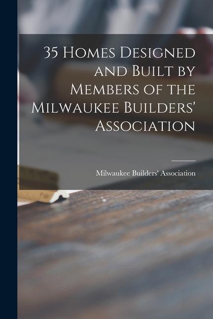 35 Homes ed and Built by Members of the Milwaukee Builders‘ Association