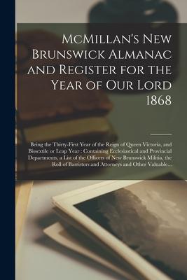 McMillan‘s New Brunswick Almanac and Register for the Year of Our Lord 1868 [microform]: Being the Thirty-first Year of the Reign of Queen Victoria a