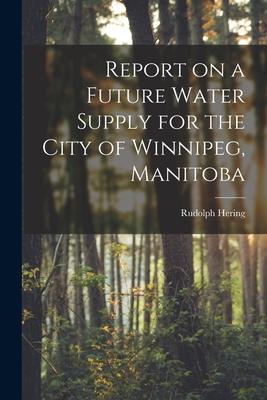 Report on a Future Water Supply for the City of Winnipeg Manitoba [microform]