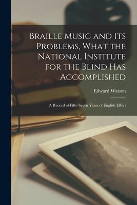 Braille Music and Its Problems What the National Institute for the Blind Has Accomplished: A Record of Fifty-Seven Years of English Effort