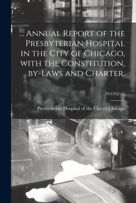 ... Annual Report of the Presbyterian Hospital in the City of Chicago With the Constitution By-laws and Charter.; 70: 1952-53