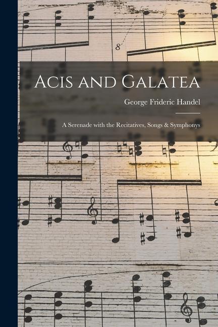 Acis and Galatea: a Serenade With the Recitatives Songs & Symphonys