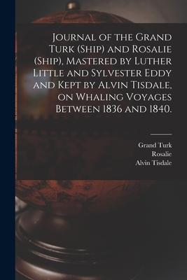 Journal of the Grand Turk (Ship) and Rosalie (Ship) Mastered by Luther Little and Sylvester Eddy and Kept by Alvin Tisdale on Whaling Voyages Betwee